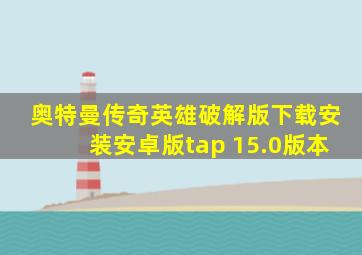 奥特曼传奇英雄破解版下载安装安卓版tap 15.0版本